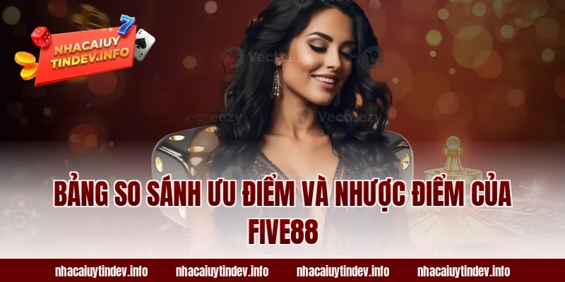 Bảng So Sánh Ưu Điểm Và Nhược Điểm Của Five88