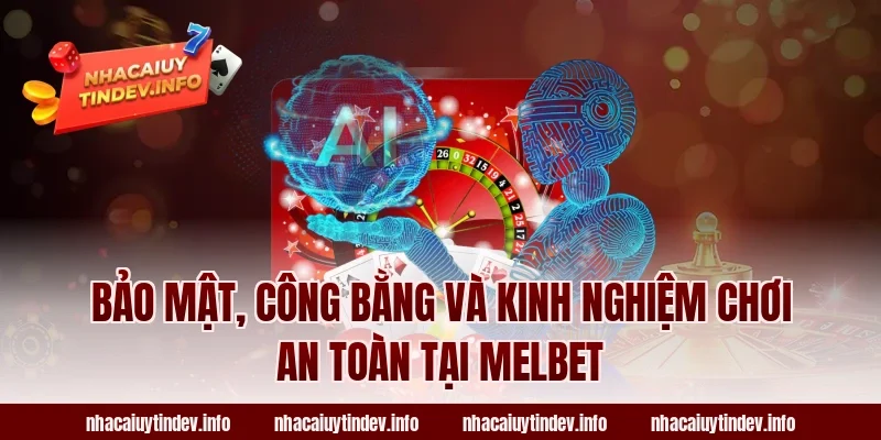 Bảo mật, công bằng và kinh nghiệm chơi an toàn tại Melbet