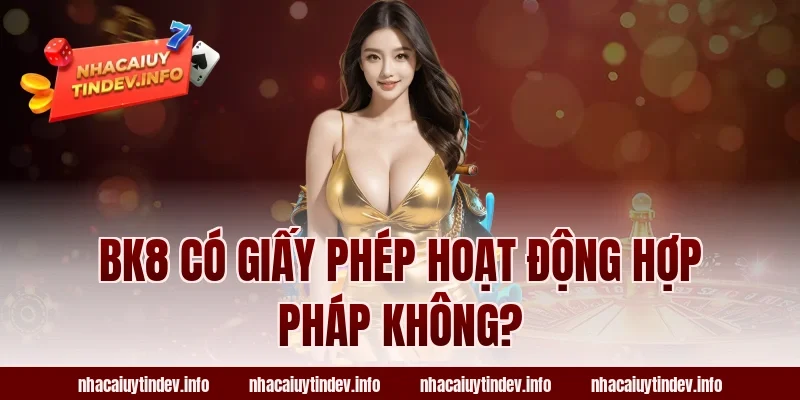 BK8 Có Giấy Phép Hoạt Động Hợp Pháp Không?