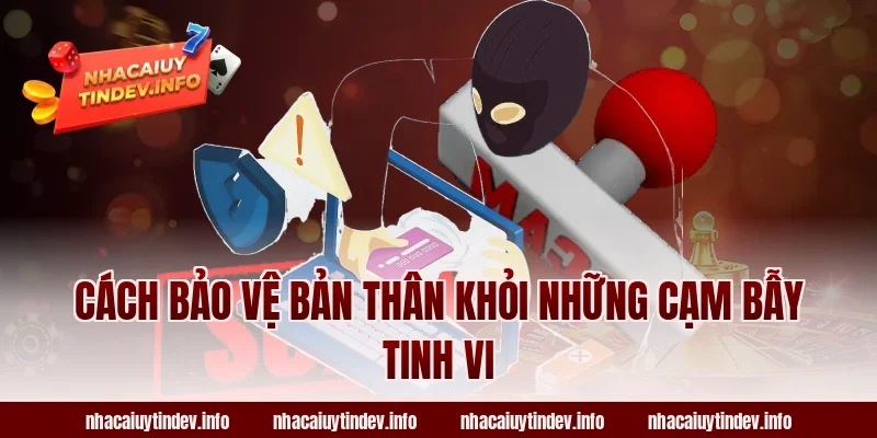 Cách Bảo Vệ Bản Thân Khỏi Những Cạm Bẫy Tinh Vi