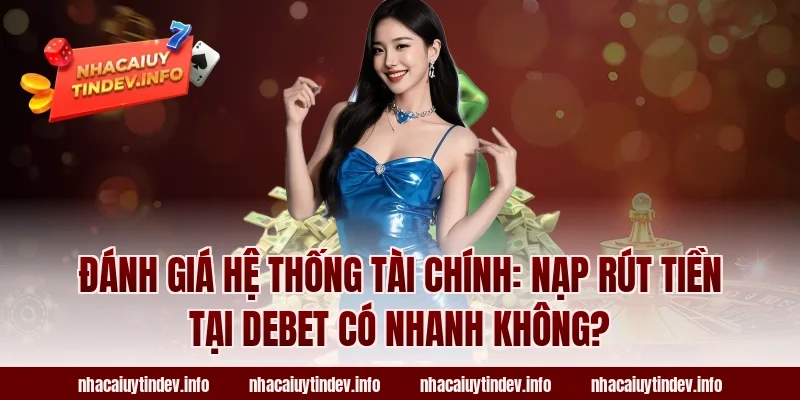Đánh Giá Hệ Thống Tài Chính: Nạp Rút Tiền Tại Debet Có Nhanh Không?
