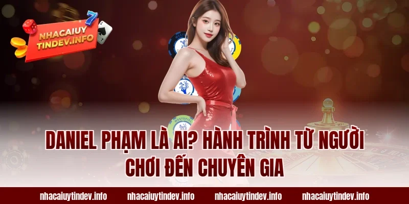 Daniel Phạm Là Ai? Hành Trình Từ Người Chơi Đến Chuyên Gia