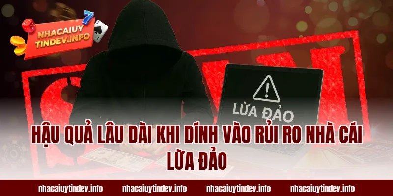 Hậu Quả Lâu Dài Khi Dính Vào Rủi Ro Nhà Cái Lừa Đảo