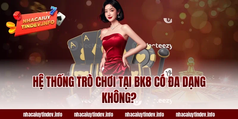 Hệ Thống Trò Chơi Tại BK8 Có Đa Dạng Không?
