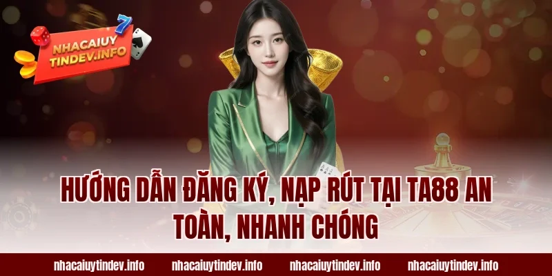 Hướng dẫn đăng ký, nạp rút tại TA88 an toàn, nhanh chóng