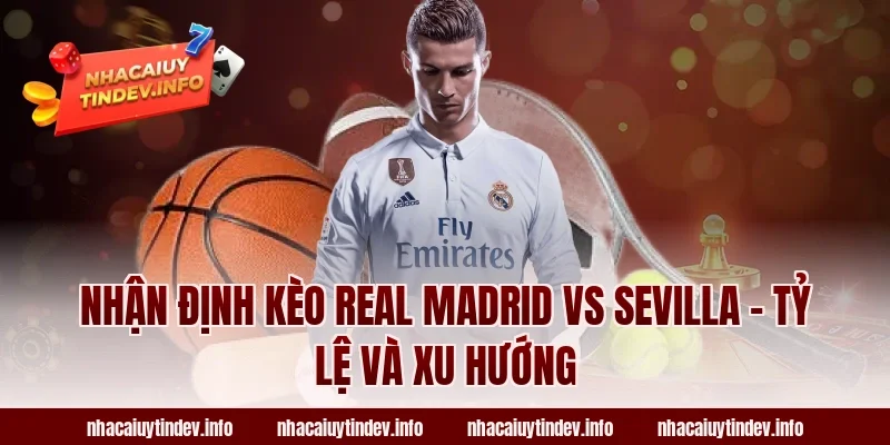 Nhận Định Kèo Real Madrid vs Sevilla – Tỷ Lệ Và Xu Hướng
