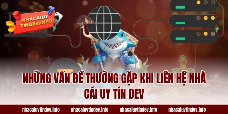 Những vấn đề thường gặp khi liên hệ Nhà Cái Uy Tín Dev