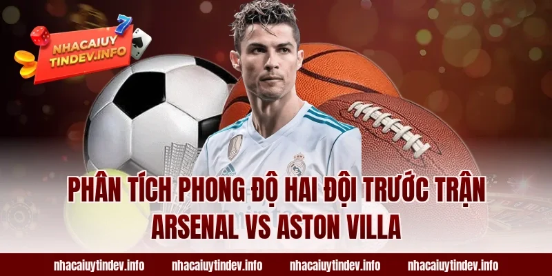 Phân Tích Phong Độ Hai Đội Trước Trận Arsenal vs Aston Villa