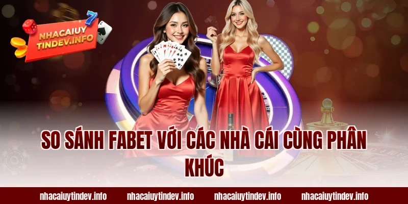 So Sánh Fabet Với Các Nhà Cái Cùng Phân Khúc