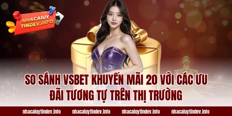 So Sánh VSBet Khuyến Mãi 20 Với Các Ưu Đãi Tương Tự Trên Thị Trường