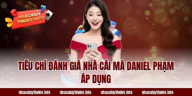 Tiêu Chí Đánh Giá Nhà Cái Mà Daniel Phạm Áp Dụng