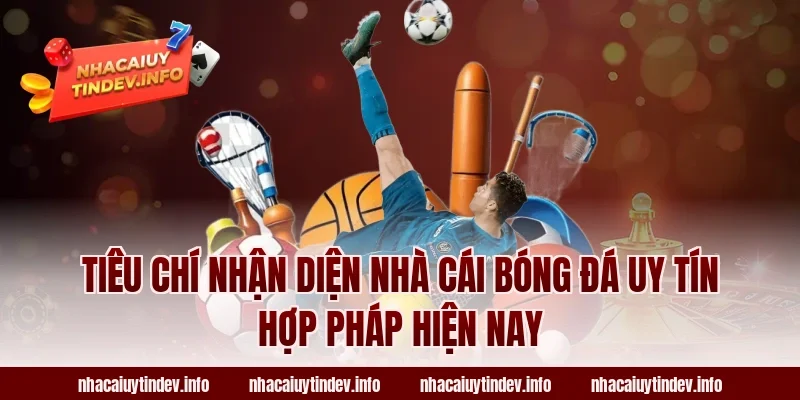 Tiêu chí nhận diện nhà cái bóng đá uy tín hợp pháp hiện nay