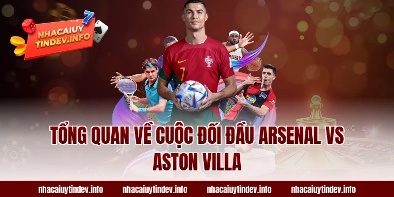 Tổng Quan Về Cuộc Đối Đầu Arsenal vs Aston Villa