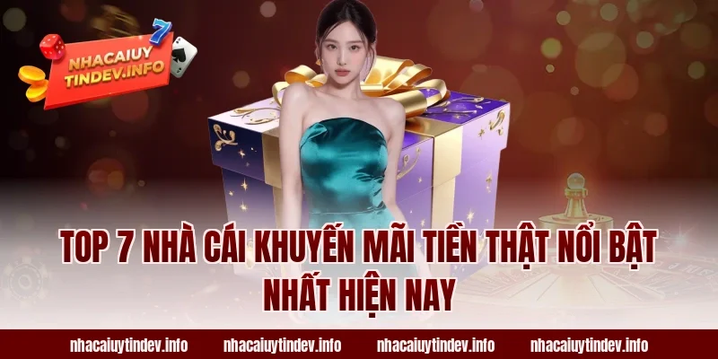 Top 7 Nhà Cái Khuyến Mãi Tiền Thật Nổi Bật Nhất Hiện Nay