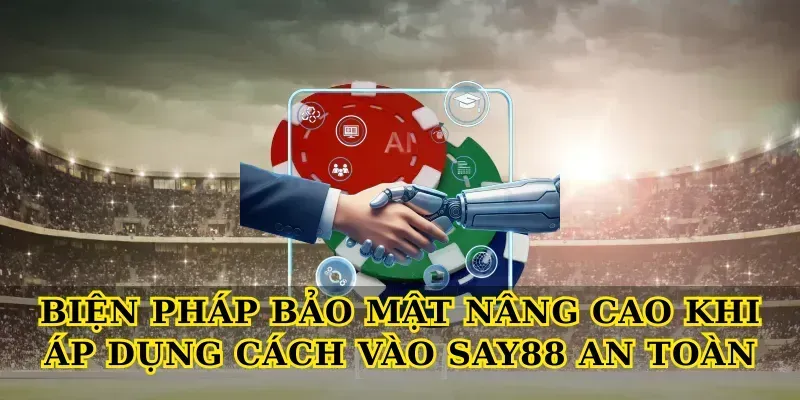 Biện pháp bảo mật nâng cao khi áp dụng Cách vào say88 an toàn