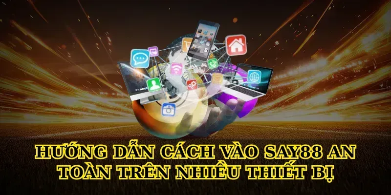 Hướng dẫn Cách vào say88 an toàn trên nhiều thiết bị
