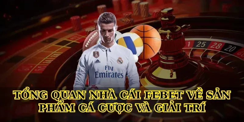 Tổng quan nhà cái febet về sản phẩm cá cược và giải trí