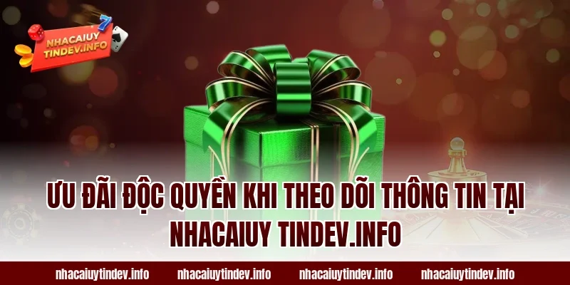 Ưu đãi độc quyền khi theo dõi thông tin tại nhacaiuy tindev.info 